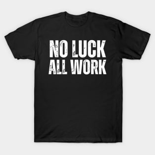 No Luck All Work-Hard Work Quote T-Shirt